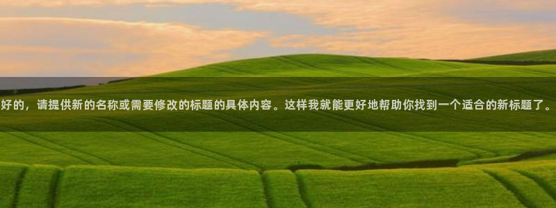 咪咕直播：好的，请提供新的名称或需要修改的标题的具体内容。这样我就能更好地帮助你找到一个适合的新标题了。